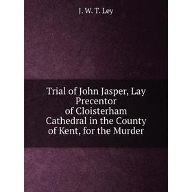 

Книга Trial of John Jasper, Lay Precentor of Cloisterham Cathedral in the County of Kent, for the Murder