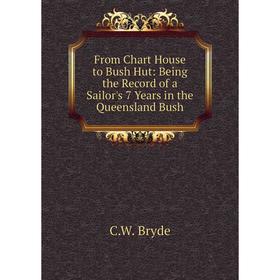 

Книга From Chart House to Bush Hut: Being the Record of a Sailor's 7 Years in the Queensland Bush