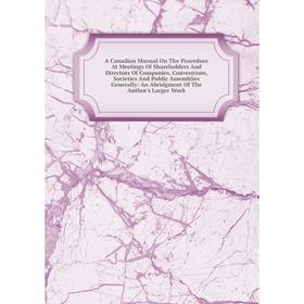 

Книга A Canadian Manual On The Procedure At Meetings Of Shareholders And Directors Of Companies, Conventions, Societies And Public