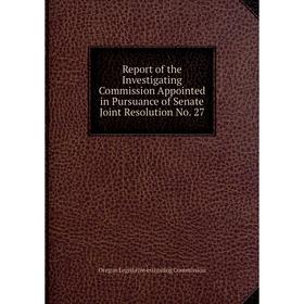 

Книга Report of the Investigating Commission Appointed in Pursuance of Senate Joint Resolution No. 27