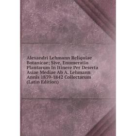 

Книга Alexandri Lehmann Reliquiae Botanicae; Sive, Enumeratio Plantarum In Itinere Per Deserta Asiae Mediae Ab A. Lehmann Annis 1839-1842