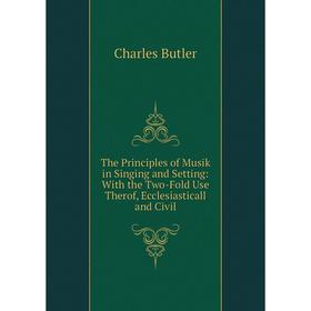 

Книга The Principles of Musik in Singing and Setting: With the Two-Fold Use Therof, Ecclesiasticall and Civil