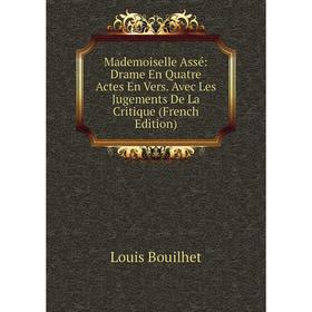 

Книга Mademoiselle Assé: Drame En Quatre Actes En Vers Avec Les Jugements De La Critique