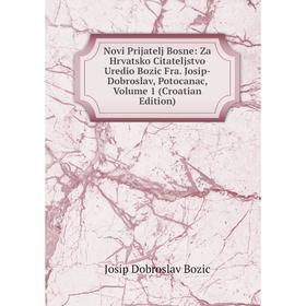 

Книга Novi Prijatelj Bosne: Za Hrvatsko Citateljstvo Uredio Bozic Fra Josip-Dobroslav, Potocanac, Volume 1 (Croatian Edition)