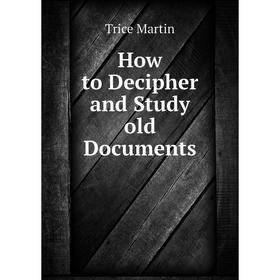 

Книга How to Decipher and Study old Documents