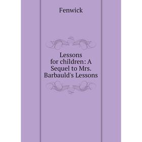 

Книга Lessons for children: A Sequel to Mrs Barbauld's Lessons