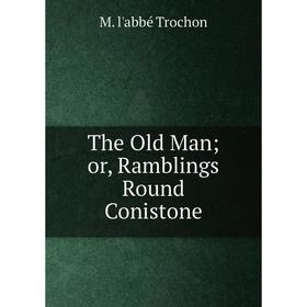 

Книга The Old Man or, Ramblings Round Conistone