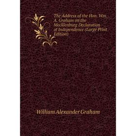 

Книга The Address of the Hon. Wm. A. Graham on the Mecklenburg Declaration of Independence (Large Print Edition)