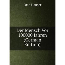 

Книга Der Mensch Vor 100000 Jahren (German Edition)