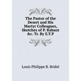 

Книга The Pastor of the Desert and His Martyr Colleagues, Sketches of P. Rabaut &c. Tr. By E.T.P
