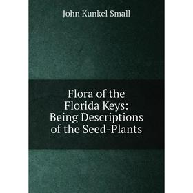 

Книга Flora of the Florida Keys: Being Descriptions of the Seed-Plants