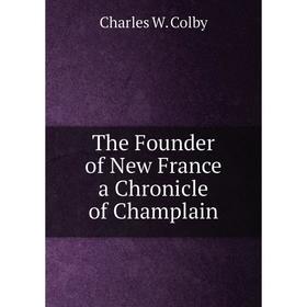 

Книга The Founder of New France a Chronicle of Champlain