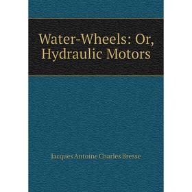 

Книга Water-Wheels: Or, Hydraulic Motors