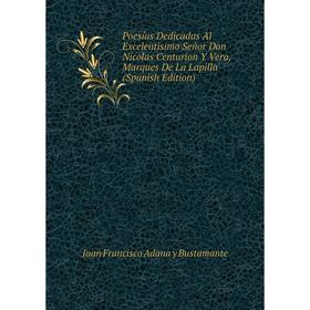 

Книга Poesías Dedicadas Al Excelentisimo Señor Don Nicolas Centurion Y Vera, Marques De La Lapilla (Spanish Edition)