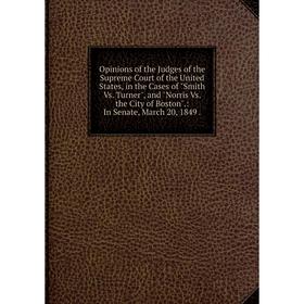 

Книга Opinions of the Judges of the Supreme Court of the United States, in the Cases of Smith Vs Turner, and Norris Vs the City of Boston: In Senate
