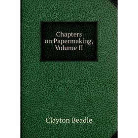 

Книга Chapters on Papermaking, Volume II