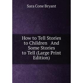 

Книга How to Tell Stories to Children And Some Stories to Tell (Large Print Edition)