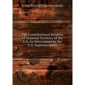 

Книга The Constitutional Relation of Annexed Territory of the U.S. As Determined by the U.S. Supreme Court