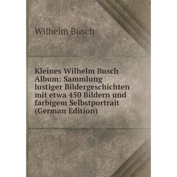 фото Книга kleines wilhelm busch album: sammlung lustiger bildergeschichte n mit etwa 450 bildern und farbigem selbstportrait nobel press