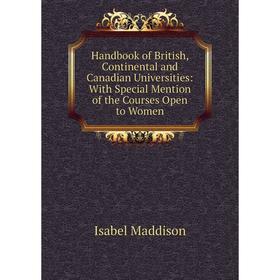 

Книга Handbook of British, Continental and Canadian Universities: With Special Mention of the Courses Open to Women