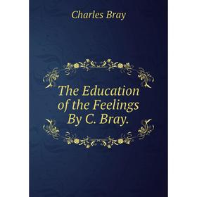 

Книга The Education of the Feelings By C. Bray.