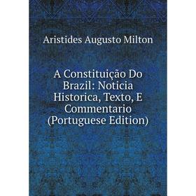 

Книга A Constituição Do Brazil: Noticia Historica, Texto, E Commentario (Portuguese Edition)