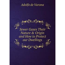 

Книга Sewer Gases Their Nature & Origin and How to Protect our Dwellings