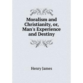 

Книга Moralism and Christianity, or, Man's Experience and Destiny