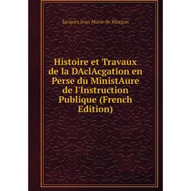 

Книга Histoire et Travaux de la DAclAcgation en Perse du MinistAure de l'Instruction Publique (French Edition)