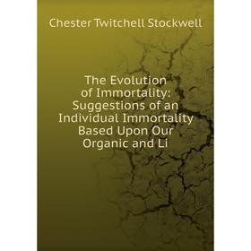 

Книга The Evolution of Immortality: Suggestions of an Individual Immortality Based Upon Our Organic and Li