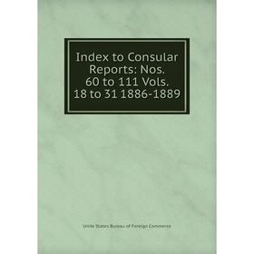 

Книга Index to Consular Reports: Nos. 60 to 111 Vols. 18 to 31 1886-1889