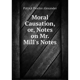 

Книга Moral Causation, or, Notes on Mr Mill's Notes