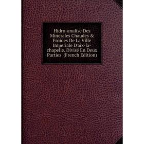 

Книга Hidro-analise Des Minerales Chaudes Froides De La Ville Imperiale D'aix-la-chapelle. Divisé En Deux Parties (French Edition)