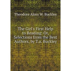 

Книга The Girl's First Help to Reading: Or, Selections from the Best Authors, by T.a. Buckley