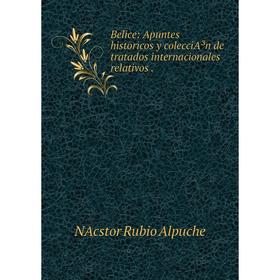 

Книга Belice: Apuntes historicos y colecciA³n de tratados internacionales relativos.