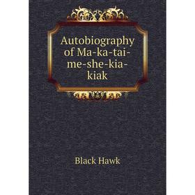 

Книга Autobiography of Ma-ka-tai-me-she-kia-kiak