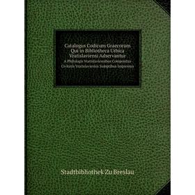 

Книга Catalogus Codicum Graecorum Qui in Bibliotheca Urbica Vratislaviensi Adservantur A Philologis Vratislaviensibus Compositus Civitatis Vratislavie
