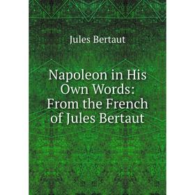 

Книга Napoleon in His Own Words: From the French of Jules Bertaut
