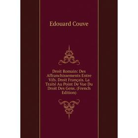 

Книга Droit Romain: Des Affranchissements Entre Vifs. Droit Français. La Traité Au Point De Vue Du Droit Des Gens. (French Edition)