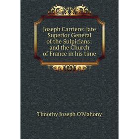 

Книга Joseph Carriere: late Superior General of the Sulpicians. and the Church of France in his time
