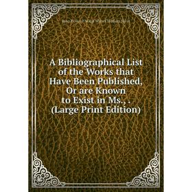 

Книга A Bibliographical List of the Works that Have Been Published, Or are Known to Exist in Ms.,. (Large Print Edition)