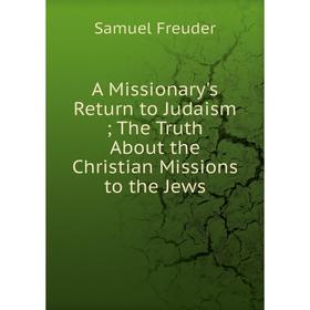 

Книга A Missionary's Return to Judaism The Truth About the Christian Missions to the Jews