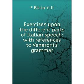 

Книга Exercises upon the different parts of Italian speech: with references to Veneroni's grammar