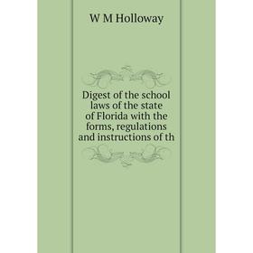 

Книга Digest of the school laws of the state of Florida with the forms, regulations and instructions of th