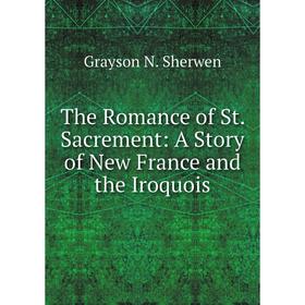 

Книга The Romance of St. Sacrement: A Story of New France and the Iroquois