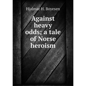 

Книга Against heavy odds; a tale of Norse heroism