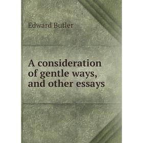 

Книга A consideration of gentle ways, and other essays