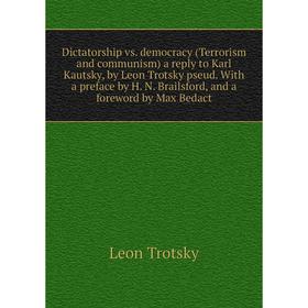 

Книга Dictatorship vs. democracy (Terrorism and communism) a reply to Karl Kautsky, by Leon Trotsky pseud. With a preface by H. N. Brailsford