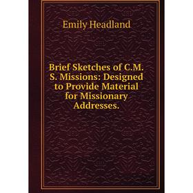 

Книга Brief Sketches of C.M.S. Missions: Designed to Provide Material for Missionary Addresses.