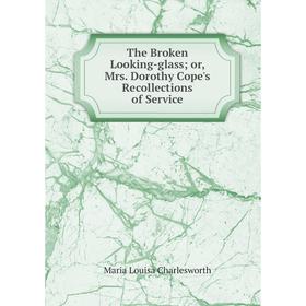 

Книга The Broken Looking-glass or, Mrs. Dorothy Cope's Recollections of Service